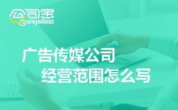 廣告傳媒公司經營范圍有哪些,公司的經營范圍怎么寫